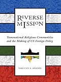 Reverse mission : transnational religious communities and the making of U.S. foreign policy