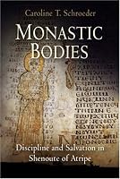 Monastic Bodies: Discipline and Salvation in Shenoute of Atripe (Divinations: Rereading Late Ancient Religion)