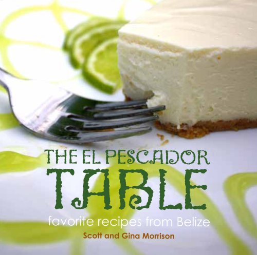 The El Pescador Table: favorite recipes from Belize (The El Pecador Table Cookbook, 1)