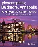 Photographing Baltimore, Annapolis & Maryland: Where to Find Perfect Shots and How to Take Them (The Photographer's Guide)