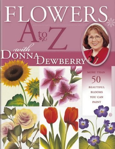 Flowers A-Z with Donna Dewberry: More Than 50 Beautiful Blooms You Can Paint by Dewberry, Donna (2004) Paperback