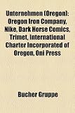 Produkt-Bild: Unternehmen (Oregon): Oregon Iron Company, Nike, Dark Horse Comics, Trimet, International Charter Incorporated of Oregon, Oni Press