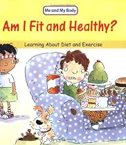 Am I Fit and Healthy?: Learning About Diet and Exercise (Me And My Body)
