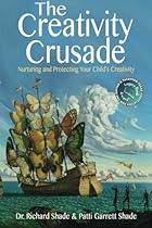 The Creativity Crusade: Nurturing & Protecting Your Child's Creativity