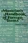 Musician's Handbook of Foreign Terms Containing the English Equivalents of Approximately 2700 Foreign Expression Marks and Directions Taken from Fren