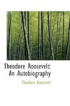 Theodore Roosevelt: An Autobiography
