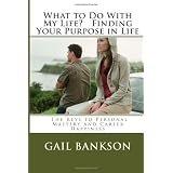 What To Do With My Life?  Finding Your Purpose in Life: How to Unlock The Keys to Personal Mastery and Career Success