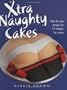 Xtra Naughty Cakes: Step-By-Step Recipes for 19 Cheeky, Fun Cakes