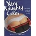 Xtra Naughty Cakes: Step-By-Step Recipes for 19 Cheeky, Fun Cakes