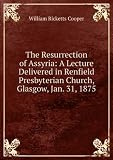 The Resurrection of Assyria: A Lecture Delivered in Renfield Presbyterian Church, Glasgow, Jan. 31, 1875