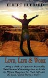 Love, Life & Work, Being a Book of Opinions Reasonably Good-Natured Concerning How to Attain the Highest Happiness for One's Self with the Least Possible Harm to Others