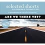 Selected Shorts: Are We There Yet? (Selected Shorts: A Celebration of the Short Story)