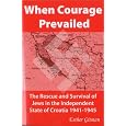 When Courage Prevailed: The Rescue and Survival of Jews in the Independent State of Croatia 1941-1945