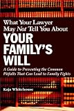 What Your Lawyer May Not Tell You About Your Family's Will: A Guide to Preventing the Common Pitfalls That Can Lead to Family Fights