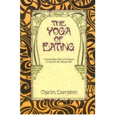 [(The Yoga of Eating: Transcending Diets and Dogma to Nourish the Natural Self)] [Author: Charles Eisenstein] published on (September, 2009