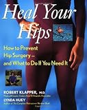 Heal Your Hips: How to Prevent Hip Surgery -- and What to Do If You Need It: How to Prevent Hip Surgery - and What to Do If You Need It
