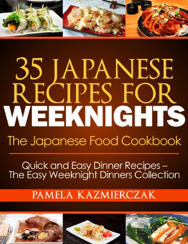 35 Japanese Recipes For Weeknights - The Japanese Food Cookbook (Quick and Easy Dinner Recipes - The Easy Weeknight Dinners Collection 11)