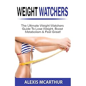 Weight Watchers: The Ultimate Weight Watchers Guide To Lose Weight, Boost Metabolism & Feel Great! (weight watchers smart points, weight watchers cook
