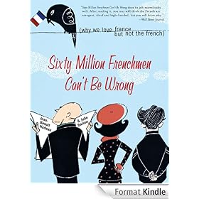 Sixty Million Frenchmen Can't Be Wrong: Why We Love France but Not the French