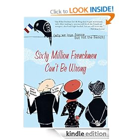 Sixty Million Frenchmen Can't Be Wrong: Why We Love France but Not the French