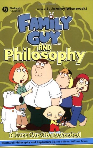 Family Guy and Philosophy: A Cure for the Petarded (The Blackwell Philosophy and Pop Culture Series Book 3)