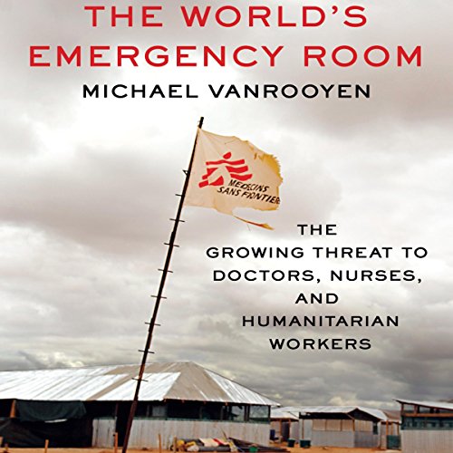 The World's Emergency Room: The Growing Threat to Doctors, Nurses, and Humanitarian Workers The World's Emergency Room: The Growing Threat to Doctors, Nurses, and Humanitarian Workers