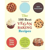 The 100 Best Vegan Baking Recipes: Amazing Cookies, Cakes, Muffins, Pies, Brownies and Breads
