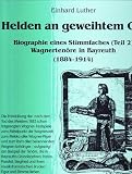 Helden an geweihtem Ort: Biographie eines Stimmfaches (Teil 2). Wagnerten�re in Bayreuth (1884-1914) - Einhard Luther