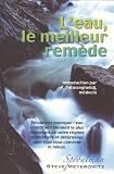 L'eau, le meilleur remede : Decouvrez pourquoi l'eau constitue l'element le plus important de votre regime alimentaire et determinez quel type vous convient le mieux