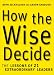 How the Wise Decide: The Lessons of 21 Extraordinary Leaders