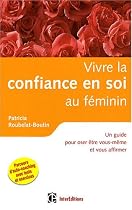Vivre la Confiance en Soi au F&eacute;minin - Un Guide pour Oser Etre Vous-M&ecirc;me et Vous Affirmer