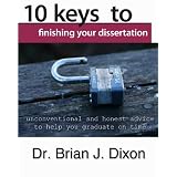 10KeystoFinishingyourDissertation:unconventionalandhonestadvicetohelpyougraduateontime