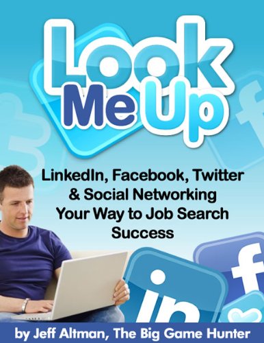 Look Me Up: LinkedIn, Facebook, Twitter & Social Networking Yourself to Job Search Success