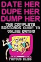 Date Her, Dupe Her, Dump Her: The Complete Bastards Guide to Online Dating and Beyond