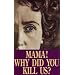 Mama! Why Did You Kill Us?