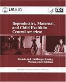 Reproductive, Maternal, and Child Health in Central America: Trends and Challenges Facing Women and Chidren, El Salvador, Guatemala, Hondusas. Nicaragua