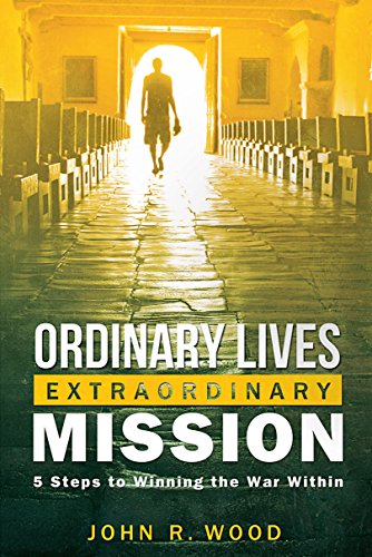 Ordinary Lives Extraordinary Mission: Five Steps to Winning the War Within by John R. Wood (15-Dec-2012) Paperback