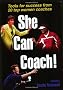 She Can Coach!: Tools for Success from 20 Top Women Coaches