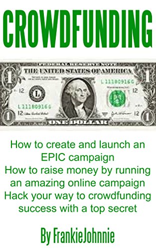 Crowdfunding: How to create and launch an EPIC campaign How to raise money by running an amazing online campaign Hack your way to crowdfunding success with a top secret Crowdfunding: How to create and launch an EPIC campaign How to raise money by running an amazing online campaign Hack your way to crowdfunding success with a top secret