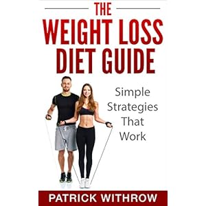 Weight Loss: The Weight Loss Diet Guide: Simple Strategies That Work (Losing Weight Fast, Weight Training, Fitness and Wellness, Fitness Motivation, M