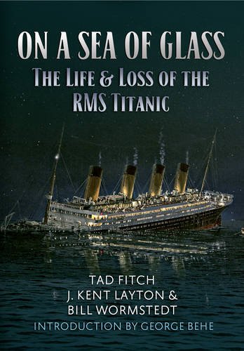 On a Sea of Glass: The Life and Loss of the RMS Titanic, by Tad Fitch, J. Kent Layton, Bill Wormstedt
