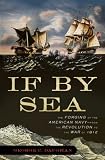 If By Sea: The Forging of the American Navy -From the Revolution to the War of 1812
