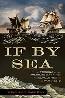If By Sea: The Forging of the American Navy -From the Revolution to the War of 1812