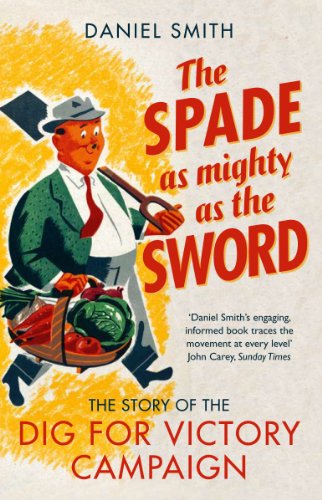 The Spade as Mighty as the Sword: The Story of World War Two's 'Dig for Victory' Campaign