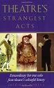 Theatre's Strangest Acts: Extraordinary but True Tales from the History of Theatre (Strangest Series)
