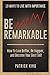 Be Remarkable: How to Live Better, Be Happier, and Become Your Best Self