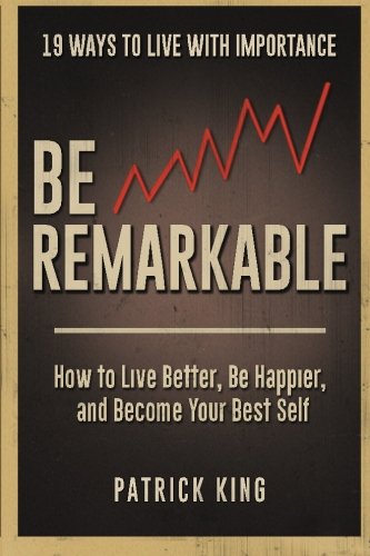 Be Remarkable: How to Live Better, Be Happier, and Become Your Best Self