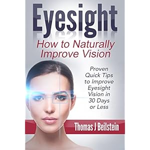Eyesight: How to Naturally Improve Vision - Proven Quick Tips to Improve Eyesight Vision in 30 Days or Less (eyesight improvement, eyesight cure, bett