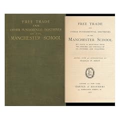 Free Trade and Other Fundamental Doctrines of the Manchester School, Set Forth in Selections from the Speeches and Writings of its Founders and Followers; Ed. , with an Introduction, by Francis W. Hirst