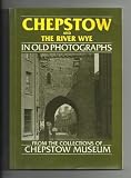 Chepstow and the River Wye in old photographs : from the Severn to Tintern : from the collections of Chepstow Museum